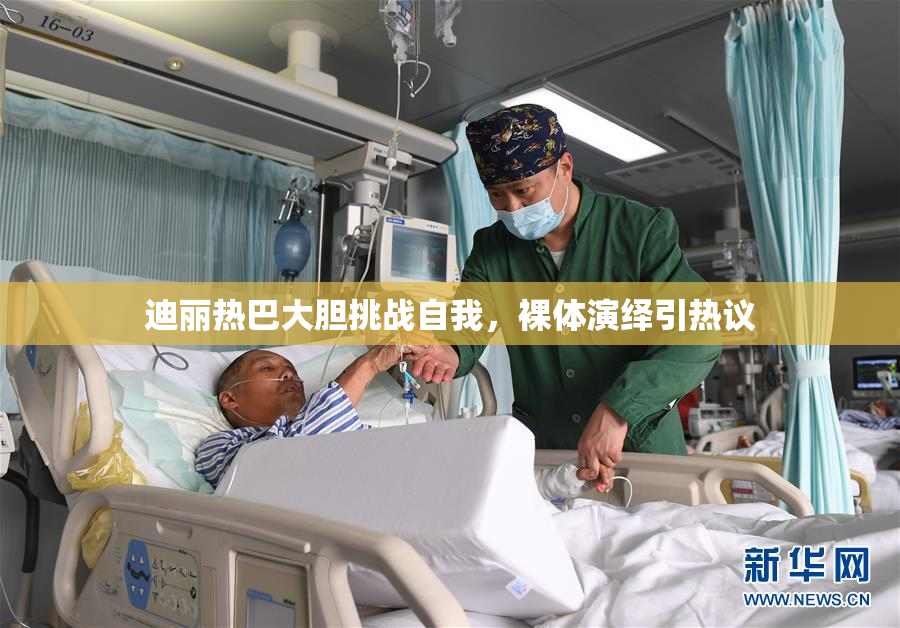迪丽热巴大胆挑战自我，裸体演绎引热议