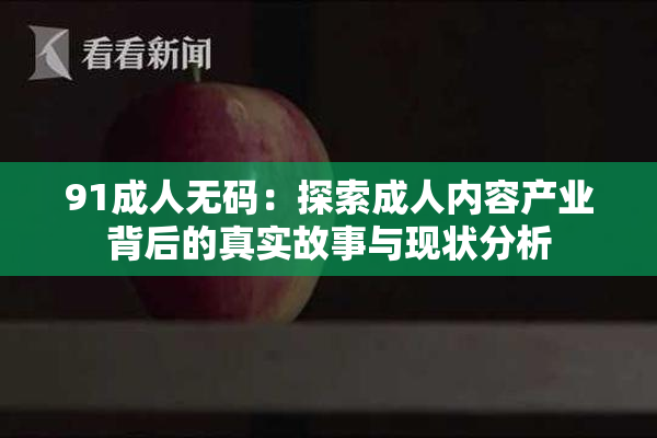 91成人无码：探索成人内容产业背后的真实故事与现状分析