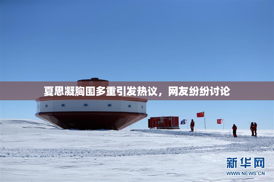 夏思凝胸围多重引发热议，网友纷纷讨论