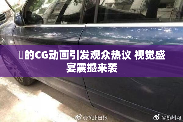 暃的CG动画引发观众热议 视觉盛宴震撼来袭