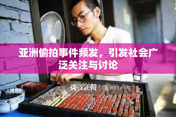 亚洲偷拍事件频发，引发社会广泛关注与讨论