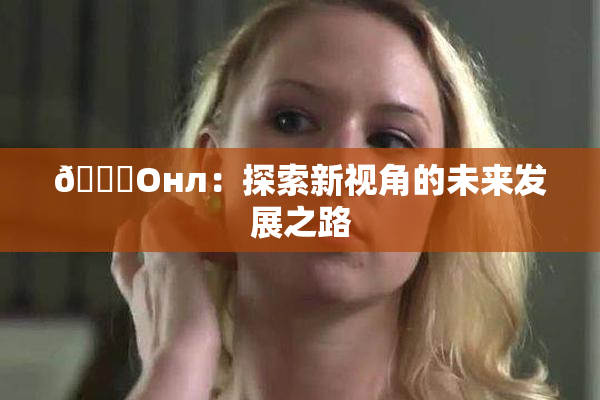 🐔Oнл：探索新视角的未来发展之路