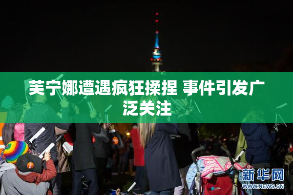 芙宁娜遭遇疯狂揉捏 事件引发广泛关注