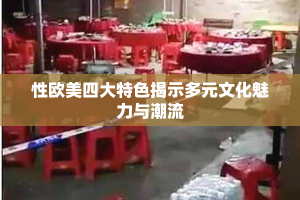 性欧美四大特色揭示多元文化魅力与潮流