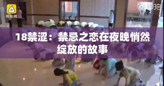 18禁涩：禁忌之恋在夜晚悄然绽放的故事