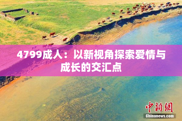 4799成人：以新视角探索爱情与成长的交汇点