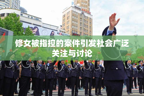 修女被指控的案件引发社会广泛关注与讨论