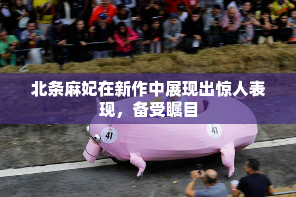 北条麻妃在新作中展现出惊人表现，备受瞩目