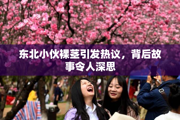 东北小伙裸茎引发热议，背后故事令人深思
