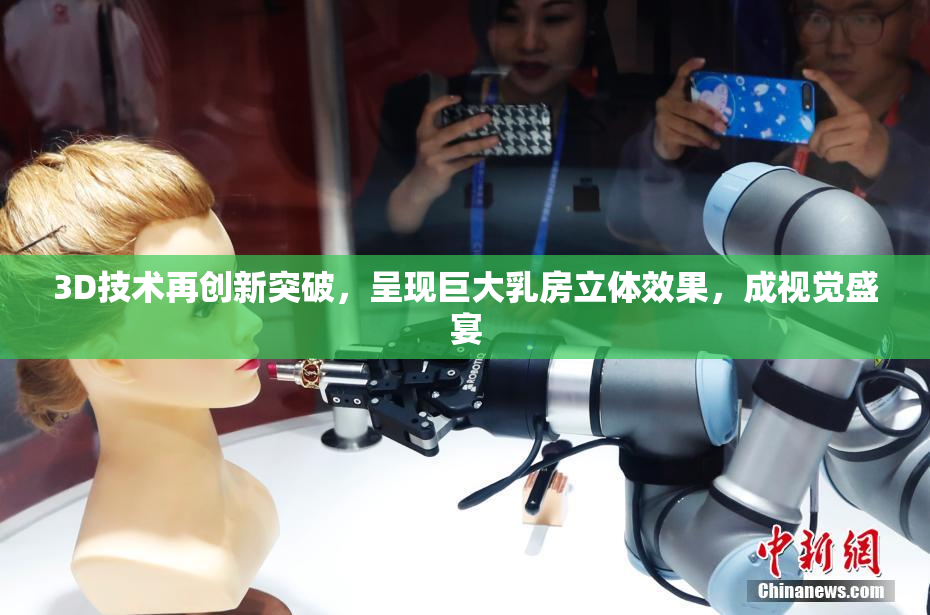 3D技术再创新突破，呈现巨大乳房立体效果，成视觉盛宴