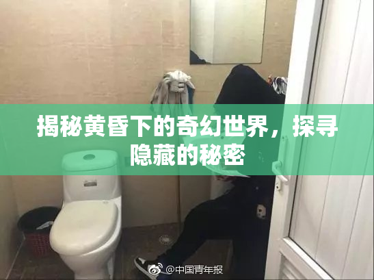揭秘黄昏下的奇幻世界，探寻隐藏的秘密
