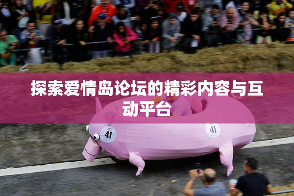 探索爱情岛论坛的精彩内容与互动平台