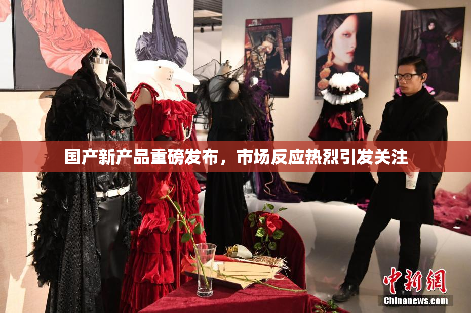 国产新产品重磅发布，市场反应热烈引发关注
