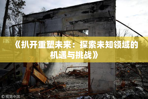 《扒开重塑未来：探索未知领域的机遇与挑战》