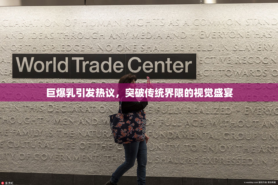 巨爆乳引发热议，突破传统界限的视觉盛宴