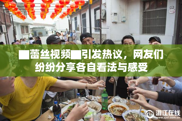 ▇蕾丝视频▇引发热议，网友们纷纷分享各自看法与感受