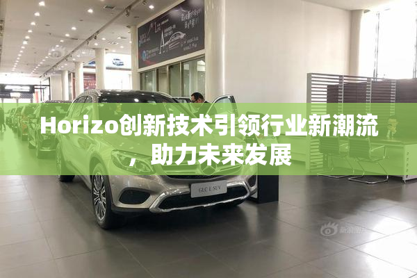 Horizo创新技术引领行业新潮流，助力未来发展