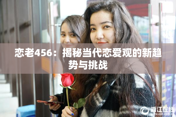 恋老456：揭秘当代恋爱观的新趋势与挑战