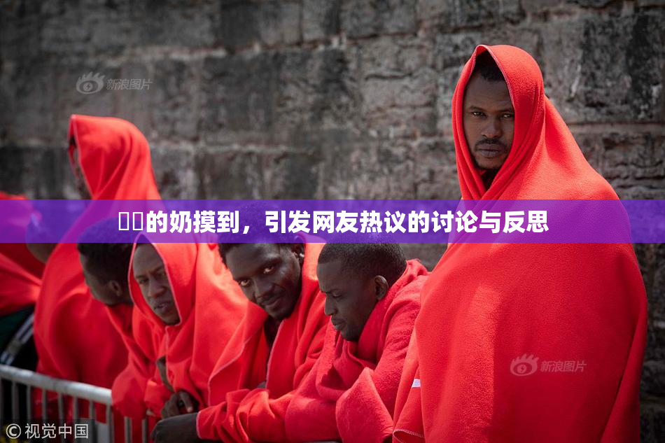 妺妺的奶摸到，引发网友热议的讨论与反思