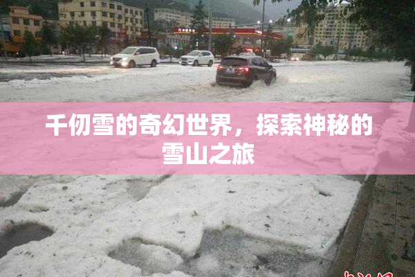 千仞雪的奇幻世界，探索神秘的雪山之旅