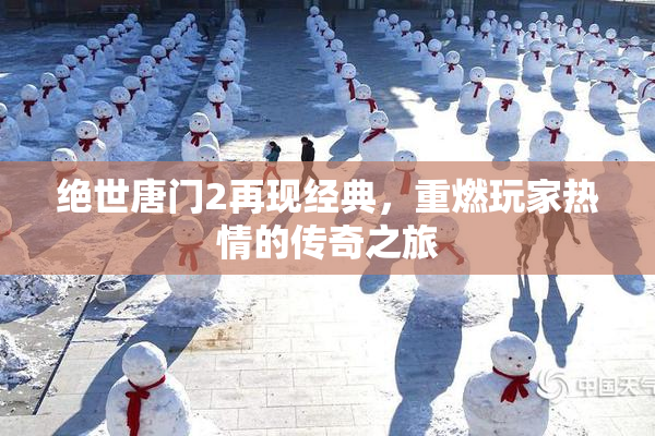 绝世唐门2再现经典，重燃玩家热情的传奇之旅