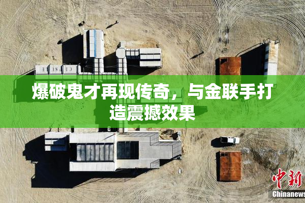 爆破鬼才再现传奇，与金联手打造震撼效果