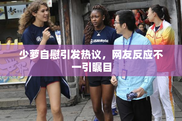 少萝自慰引发热议，网友反应不一引瞩目