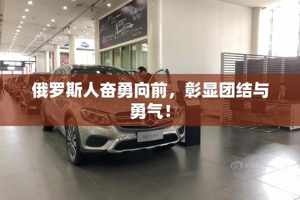 俄罗斯人奋勇向前，彰显团结与勇气！
