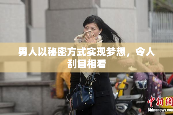 男人以秘密方式实现梦想，令人刮目相看