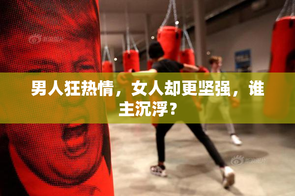 男人狂热情，女人却更坚强，谁主沉浮？