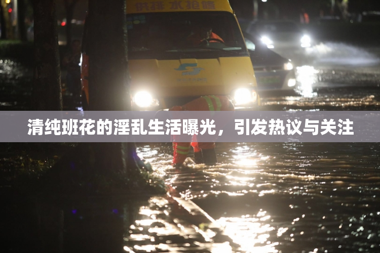 清纯班花的淫乱生活曝光，引发热议与关注