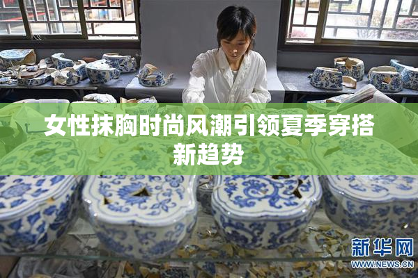 女性抹胸时尚风潮引领夏季穿搭新趋势