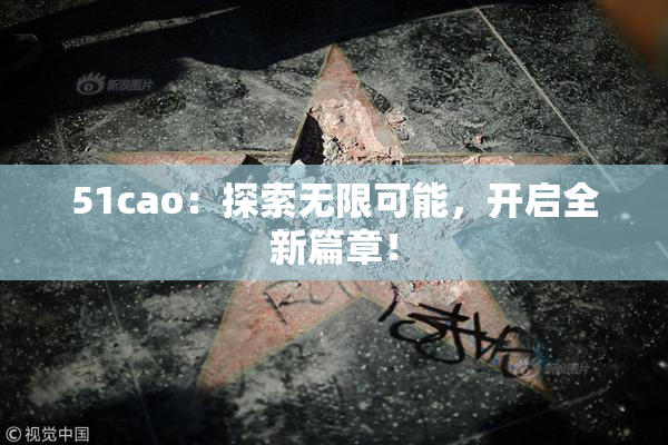 51cao：探索无限可能，开启全新篇章！
