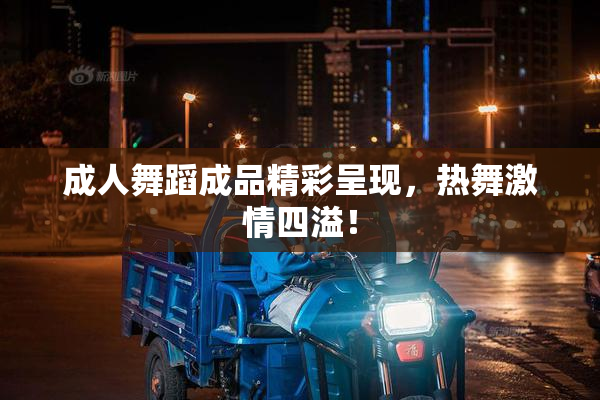 成人舞蹈成品精彩呈现，热舞激情四溢！