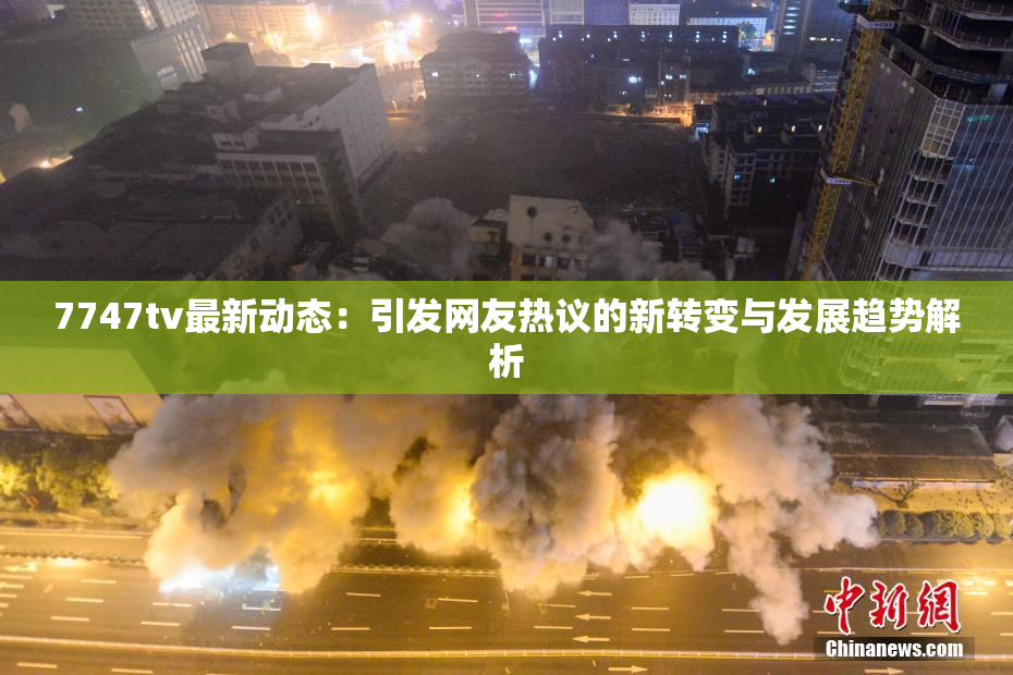 7747tv最新动态：引发网友热议的新转变与发展趋势解析