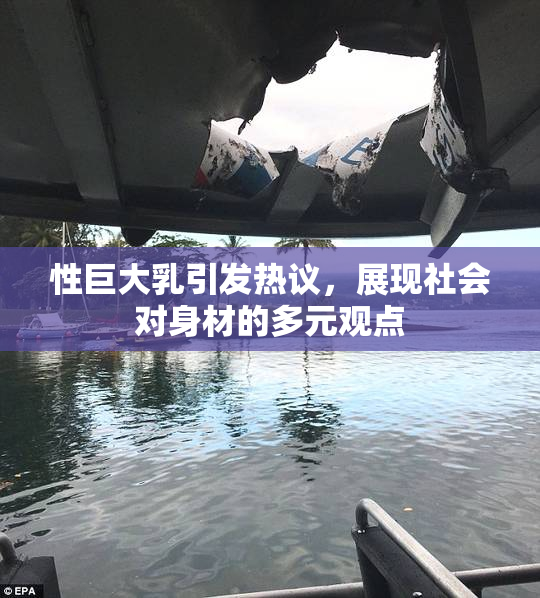 性巨大乳引发热议，展现社会对身材的多元观点