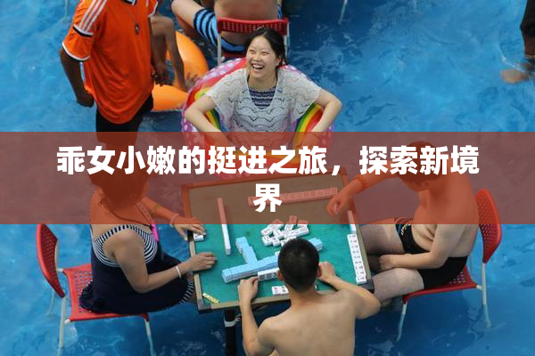 乖女小嫩的挺进之旅，探索新境界