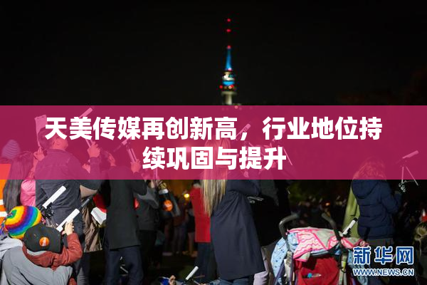 天美传媒再创新高，行业地位持续巩固与提升