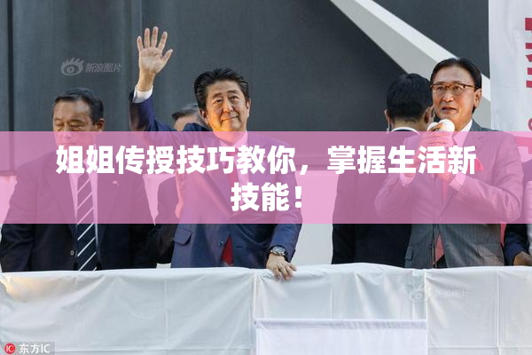 姐姐传授技巧教你，掌握生活新技能！
