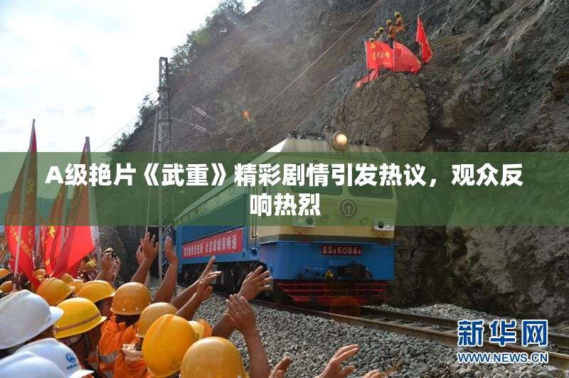 A级艳片《武重》精彩剧情引发热议，观众反响热烈