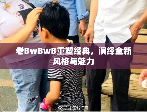老BwBwB重塑经典，演绎全新风格与魅力