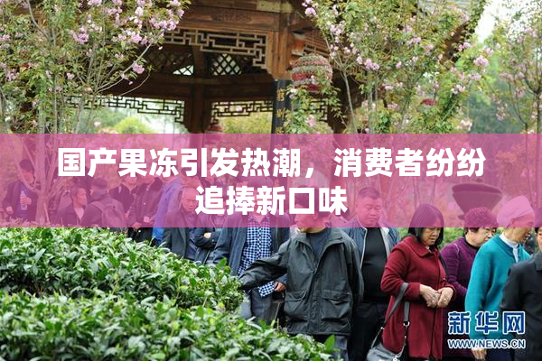 国产果冻引发热潮，消费者纷纷追捧新口味