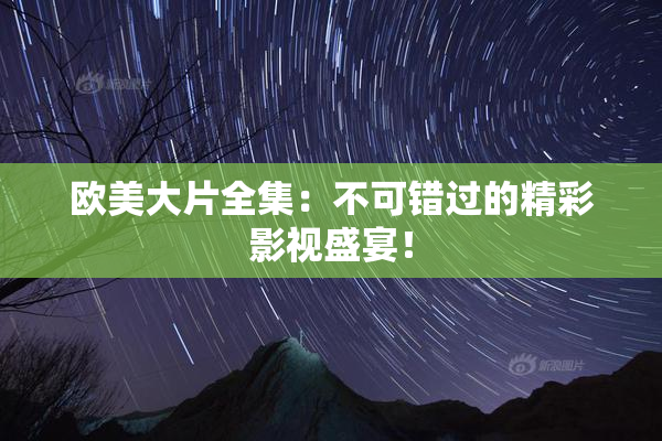 欧美大片全集：不可错过的精彩影视盛宴！