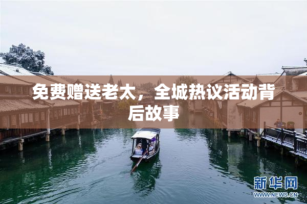 免费赠送老太，全城热议活动背后故事