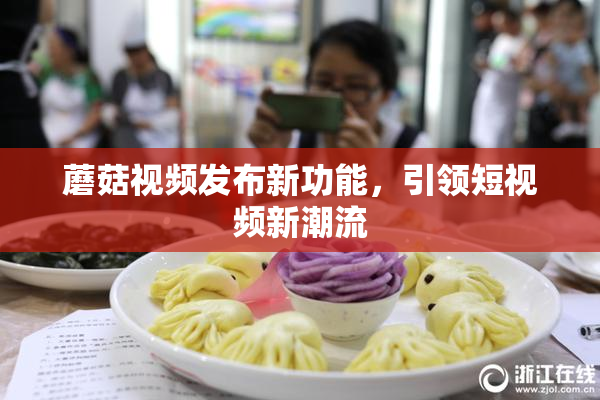 蘑菇视频发布新功能，引领短视频新潮流