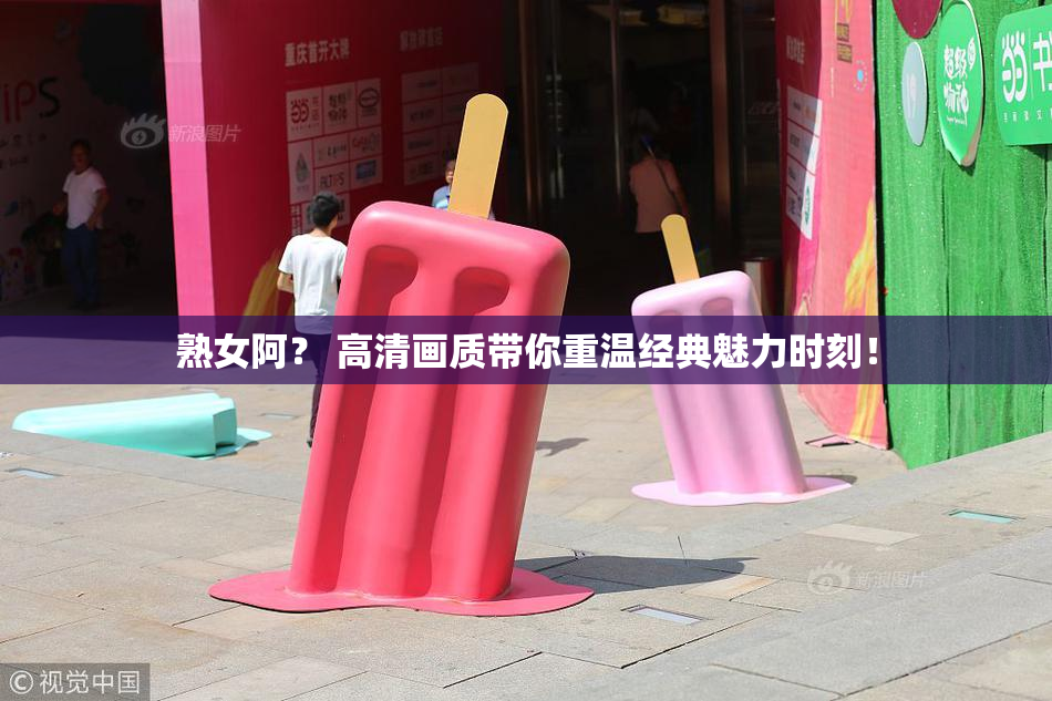 熟女阿？ 高清画质带你重温经典魅力时刻！