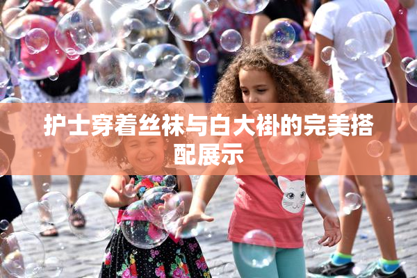 护士穿着丝袜与白大褂的完美搭配展示