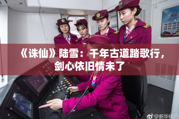 《诛仙》陆雪：千年古道踏歌行，剑心依旧情未了