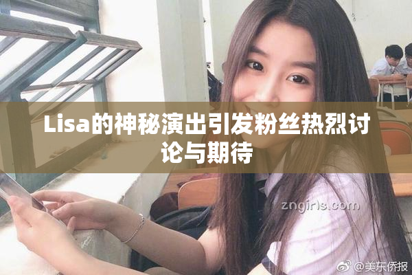 Lisa的神秘演出引发粉丝热烈讨论与期待