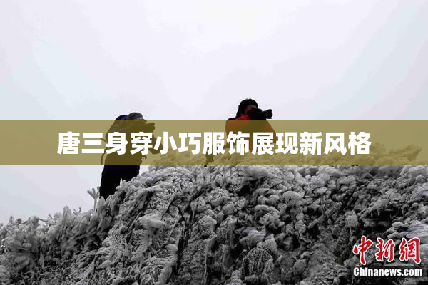 唐三身穿小巧服饰展现新风格